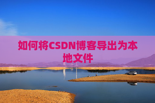 如何将CSDN博客导出为本地文件